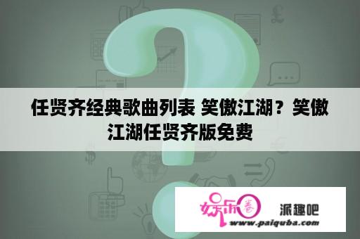 任贤齐经典歌曲列表 笑傲江湖？笑傲江湖任贤齐版免费