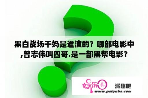 黑白战场干妈是谁演的？哪部电影中,曾志伟叫四哥.是一部黑帮电影？