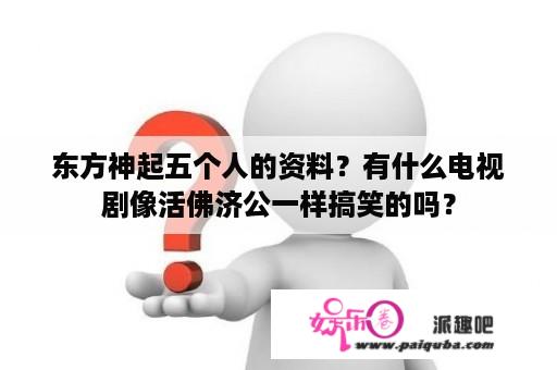 东方神起五个人的资料？有什么电视剧像活佛济公一样搞笑的吗？