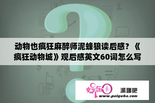 动物也疯狂麻醉师泥蜂狼读后感？《疯狂动物城》观后感英文60词怎么写？