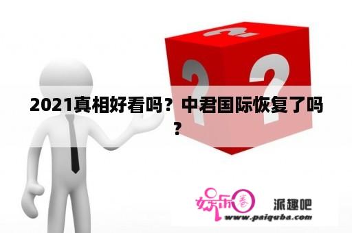 2021真相好看吗？中君国际恢复了吗？