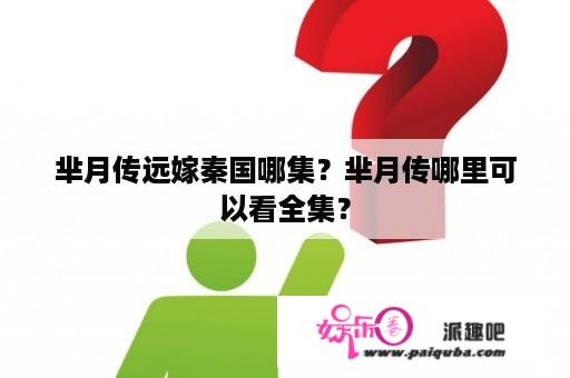 芈月传远嫁秦国哪集？芈月传哪里可以看全集？