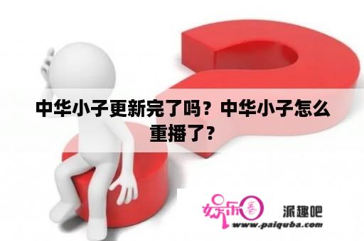 中华小子更新完了吗？中华小子怎么重播了？