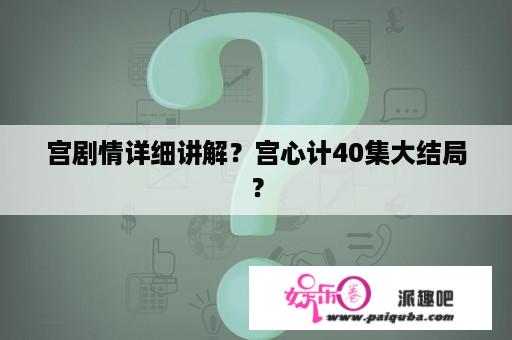 宫剧情详细讲解？宫心计40集大结局？