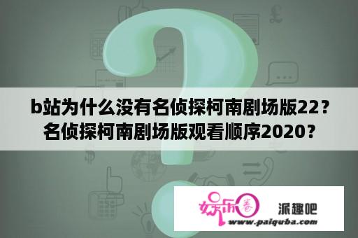 b站为什么没有名侦探柯南剧场版22？名侦探柯南剧场版观看顺序2020？