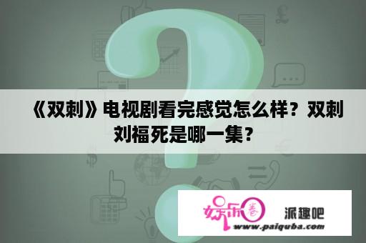 《双刺》电视剧看完感觉怎么样？双刺刘福死是哪一集？