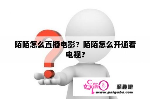 陌陌怎么直播电影？陌陌怎么开通看电视？