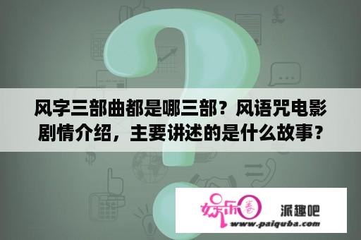 风字三部曲都是哪三部？风语咒电影剧情介绍，主要讲述的是什么故事？