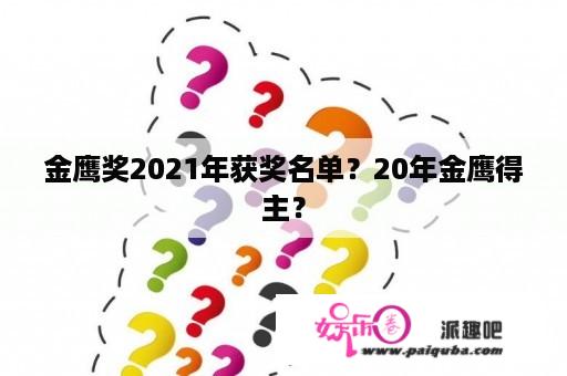 金鹰奖2021年获奖名单？20年金鹰得主？