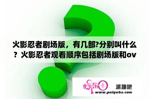 火影忍者剧场版，有几部?分别叫什么？火影忍者观看顺序包括剧场版和ova？