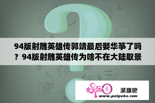 94版射雕英雄传郭靖最后娶华筝了吗？94版射雕英雄传为啥不在大陆取景？