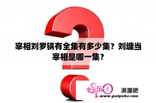 宰相刘罗锅有全集有多少集？刘墉当宰相是哪一集？