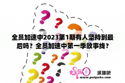 全员加速中2023第1期有人坚持到最后吗？全员加速中第一季故事线？