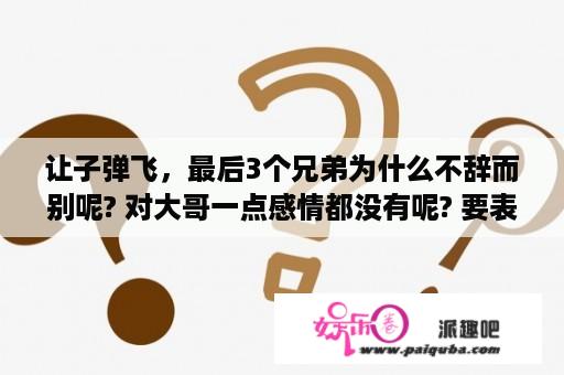 让子弹飞，最后3个兄弟为什么不辞而别呢? 对大哥一点感情都没有呢? 要表现什么呢？让子弹飞结局黄四郎为什么没有死？