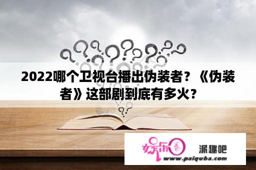 2022哪个卫视台播出伪装者？《伪装者》这部剧到底有多火？