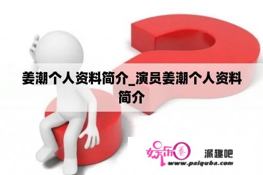 姜潮个人资料简介_演员姜潮个人资料简介