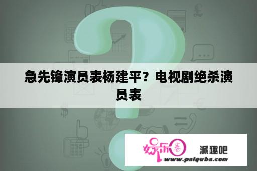 急先锋演员表杨建平？电视剧绝杀演员表