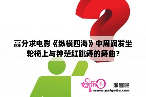 高分求电影《纵横四海》中周润发坐轮椅上与钟楚红跳舞的舞曲？