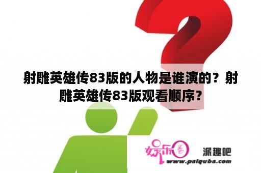 射雕英雄传83版的人物是谁演的？射雕英雄传83版观看顺序？