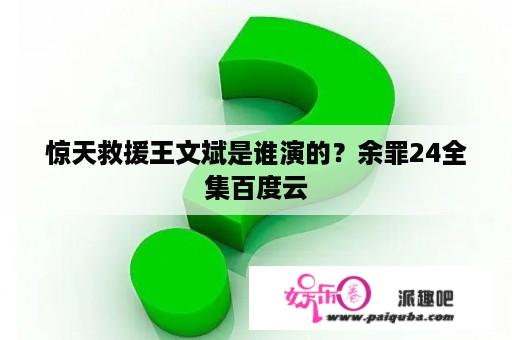 惊天救援王文斌是谁演的？余罪24全集百度云