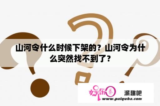 山河令什么时候下架的？山河令为什么突然找不到了？