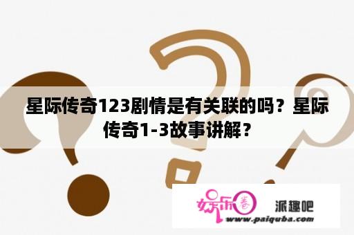 星际传奇123剧情是有关联的吗？星际传奇1-3故事讲解？