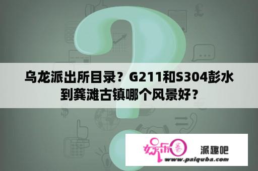 乌龙派出所目录？G211和S304彭水到龚滩古镇哪个风景好？