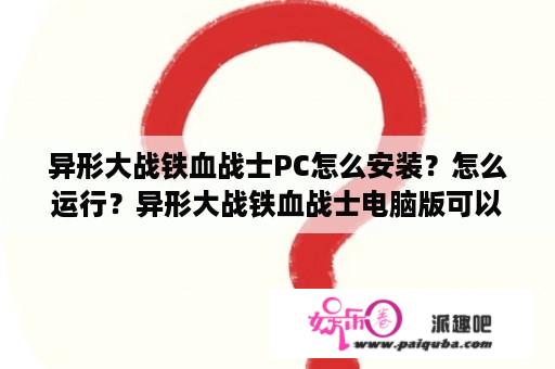 异形大战铁血战士PC怎么安装？怎么运行？异形大战铁血战士电脑版可以在手机下载吗？