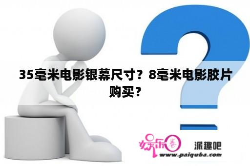 35毫米电影银幕尺寸？8毫米电影胶片购买？