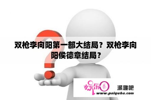 双枪李向阳第一部大结局？双枪李向阳侯德章结局？