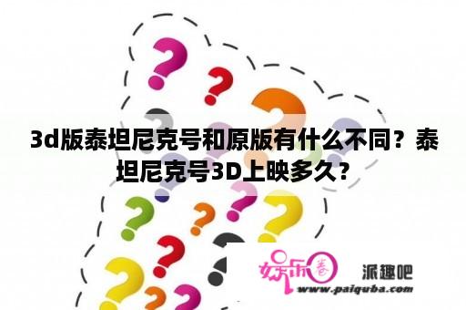 3d版泰坦尼克号和原版有什么不同？泰坦尼克号3D上映多久？