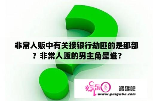 非常人贩中有关接银行劫匪的是那部？非常人贩的男主角是谁？