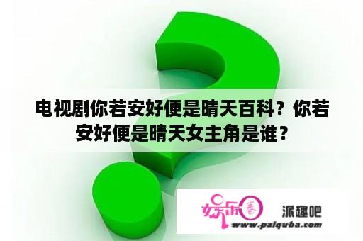 电视剧你若安好便是晴天百科？你若安好便是晴天女主角是谁？