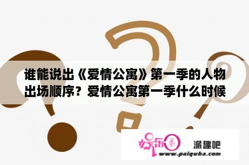 谁能说出《爱情公寓》第一季的人物出场顺序？爱情公寓第一季什么时候拍完的？