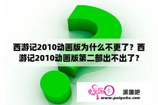 西游记2010动画版为什么不更了？西游记2010动画版第二部出不出了？