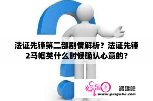 法证先锋第二部剧情解析？法证先锋2马帼英什么时候确认心意的？