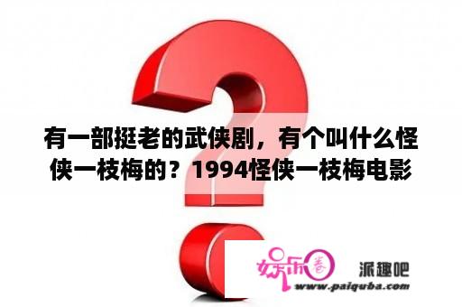 有一部挺老的武侠剧，有个叫什么怪侠一枝梅的？1994怪侠一枝梅电影