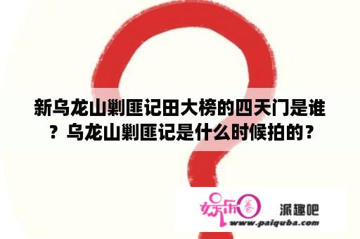 新乌龙山剿匪记田大榜的四天门是谁？乌龙山剿匪记是什么时候拍的？