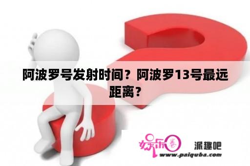 阿波罗号发射时间？阿波罗13号最远距离？