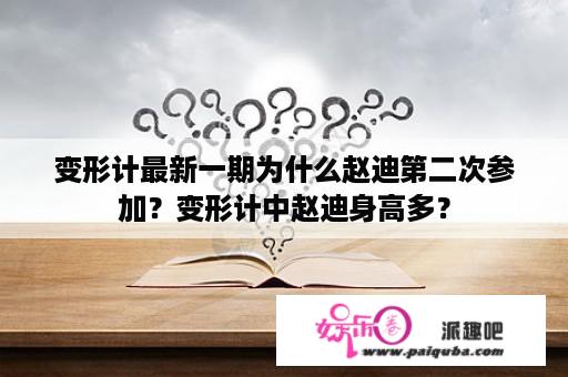 变形计最新一期为什么赵迪第二次参加？变形计中赵迪身高多？