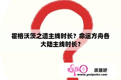 霍格沃茨之遗主线时长？命运方舟各大陆主线时长？