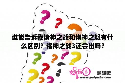 谁能告诉我诸神之战和诸神之怒有什么区别？诸神之战3还会出吗？