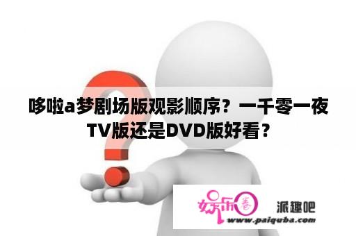 哆啦a梦剧场版观影顺序？一千零一夜TV版还是DVD版好看？