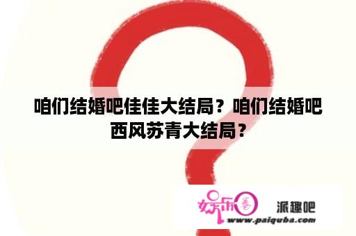 咱们结婚吧佳佳大结局？咱们结婚吧西风苏青大结局？