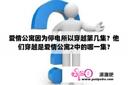 爱情公寓因为停电所以穿越第几集？他们穿越是爱情公寓2中的哪一集？