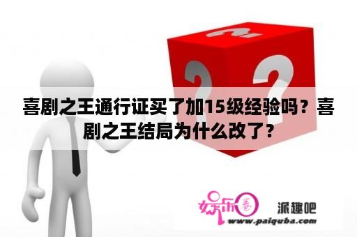 喜剧之王通行证买了加15级经验吗？喜剧之王结局为什么改了？