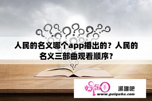 人民的名义哪个app播出的？人民的名义三部曲观看顺序？