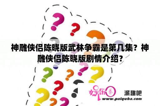 神雕侠侣陈晓版武林争霸是第几集？神雕侠侣陈晓版剧情介绍？