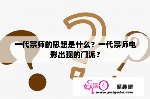 一代宗师的思想是什么？一代宗师电影出现的门派？