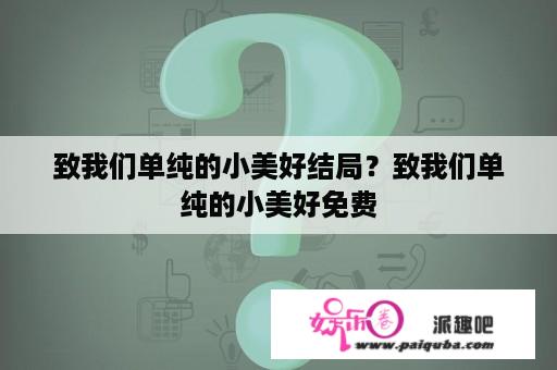 致我们单纯的小美好结局？致我们单纯的小美好免费